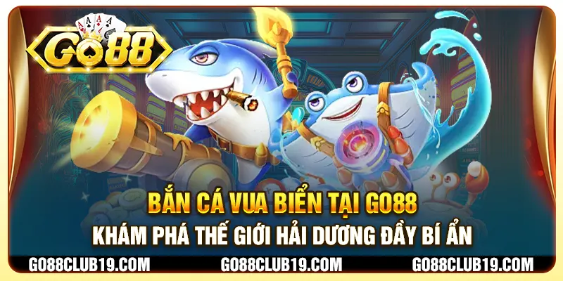 Bắn cá vua biển tại Go88 - Khám phá thế giới hải dương đầy bí ẩn