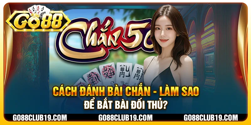 Cách đánh bài chắn - Làm sao để bắt bài đối thủ?