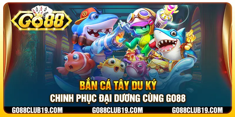 Bắn cá Tây Du Ký - Chinh phục đại dương cùng Go88