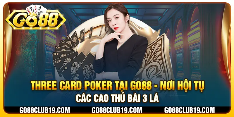 Three Card Poker tại Go88 - Nơi hội tụ các cao thủ bài 3 lá