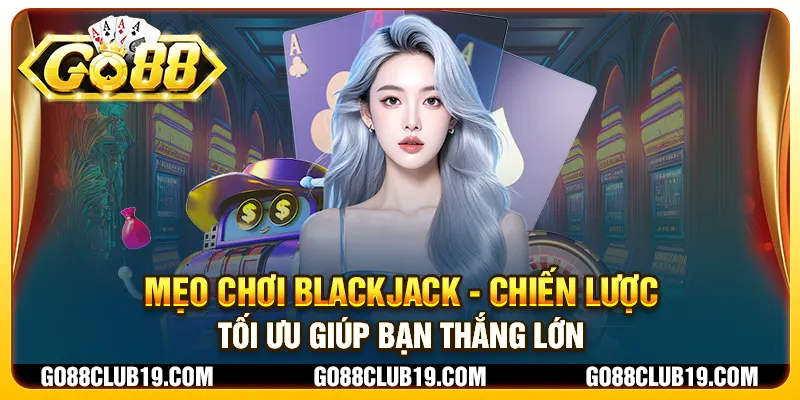 Mẹo chơi Blackjack - Chiến lược tối ưu giúp bạn thắng lớn