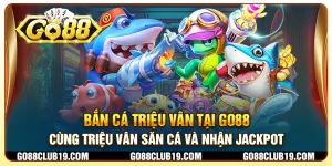 Bắn cá Triệu Vân tại Go88 - Cùng Triệu Vân săn cá và nhận jackpot