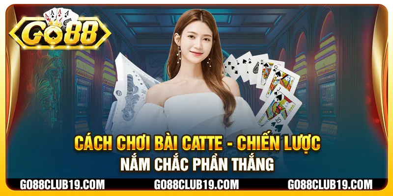 Cách chơi bài Catte - Chiến lược nắm chắc phần thắng