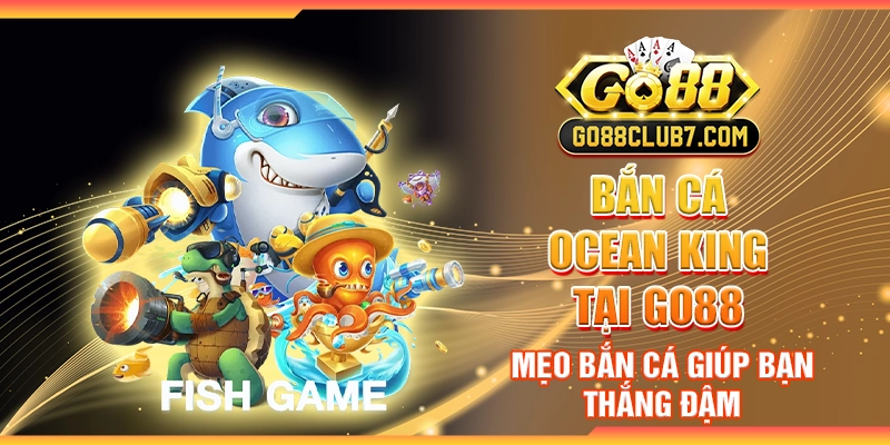 Bắn Cá Ocean King tại Go88 - Mẹo bắn cá giúp bạn thắng đậm